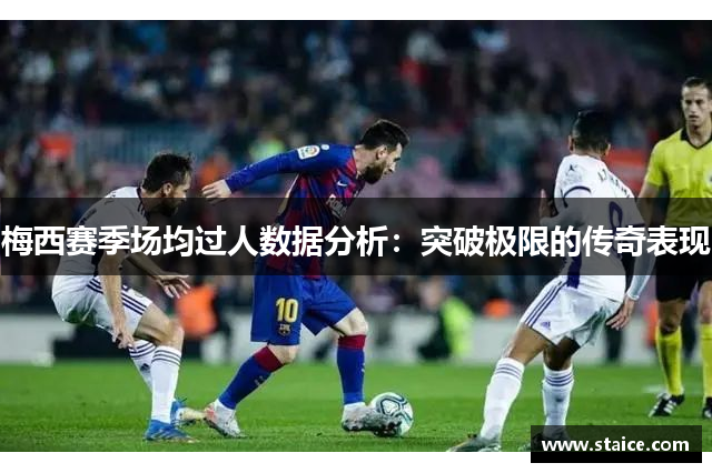 梅西赛季场均过人数据分析：突破极限的传奇表现