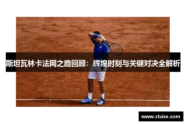 斯坦瓦林卡法网之路回顾：辉煌时刻与关键对决全解析