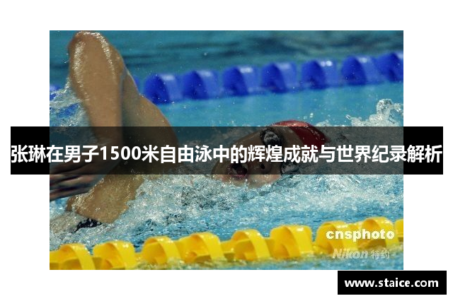 张琳在男子1500米自由泳中的辉煌成就与世界纪录解析